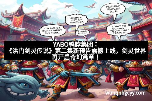 YABO鸭脖集团：《洪门剑灵传说》第二集新预告震撼上线，剑灵世界再开启奇幻篇章！